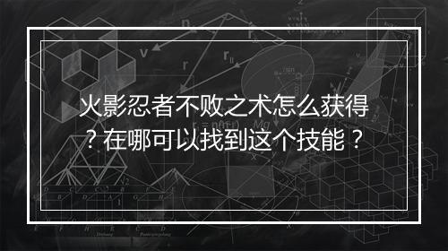 火影忍者不败之术怎么获得？在哪可以找到这个技能？