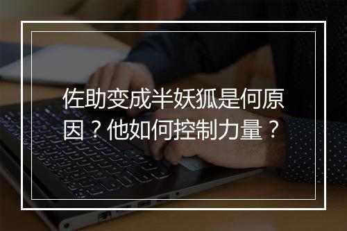 佐助变成半妖狐是何原因?他如何控制力量?
