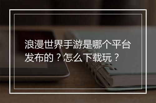 浪漫世界手游是哪个平台发布的?怎么下载玩?