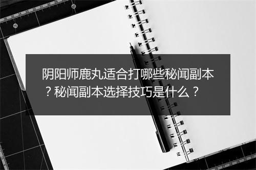 阴阳师鹿丸适合打哪些秘闻副本？秘闻副本选择技巧是什么？