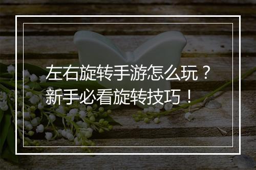 左右旋转手游怎么玩?新手必看旋转技巧!