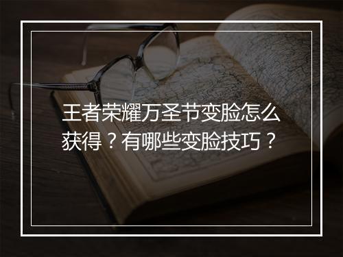 王者荣耀万圣节变脸怎么获得?有哪些变脸技巧?