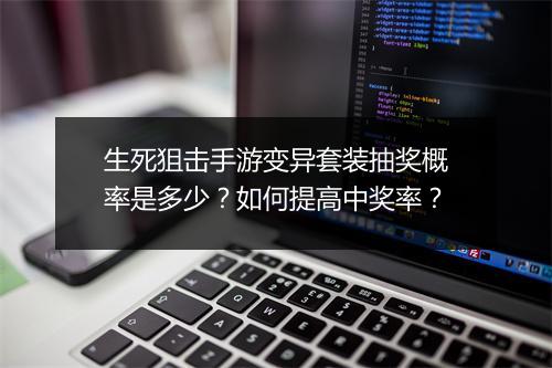 生死狙击手游变异套装抽奖概率是多少?如何提高中奖率?