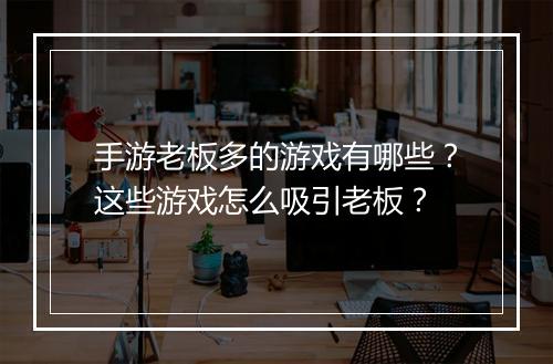 手游老板多的游戏有哪些?这些游戏怎么吸引老板?