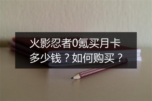 火影忍者0氪买月卡多少钱?如何购买?