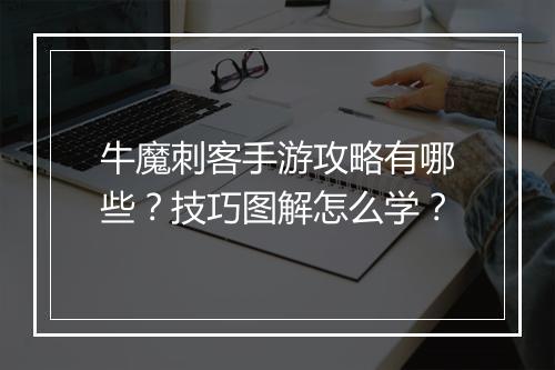 牛魔刺客手游攻略有哪些？技巧图解怎么学？