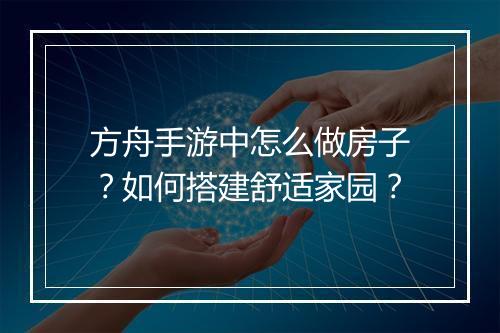 方舟手游中怎么做房子?如何搭建舒适家园?