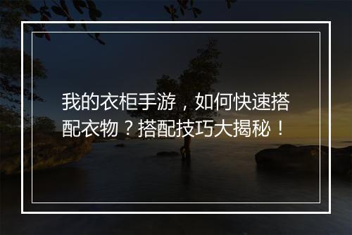 我的衣柜手游,如何快速搭配衣物?搭配技巧大揭秘!