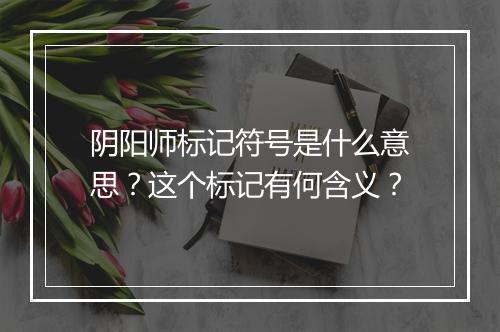 阴阳师标记符号是什么意思？这个标记有何含义？