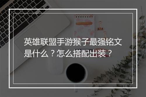 英雄联盟手游猴子最强铭文是什么？怎么搭配出装？