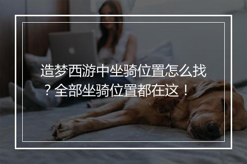 造梦西游中坐骑位置怎么找?全部坐骑位置都在这!
