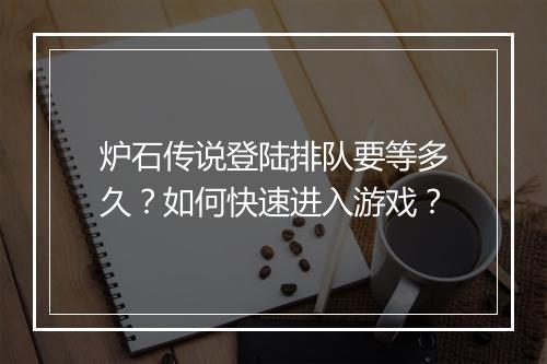 炉石传说登陆排队要等多久？如何快速进入游戏？