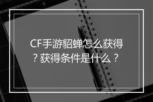CF手游貂蝉怎么获得?获得条件是什么?