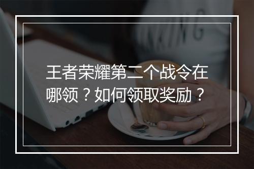 王者荣耀第二个战令在哪领?如何领取奖励?