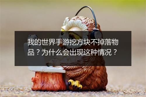 我的世界手游挖方块不掉落物品？为什么会出现这种情况？
