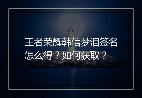 王者荣耀韩信梦泪签名怎么得？如何获取？