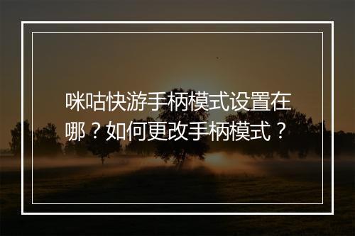 咪咕快游手柄模式设置在哪？如何更改手柄模式？