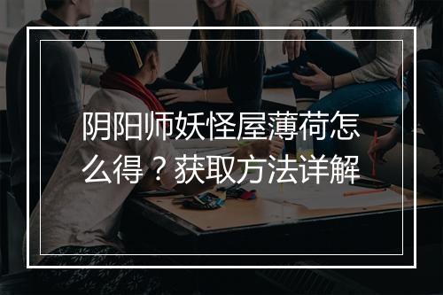 阴阳师妖怪屋薄荷怎么得?获取方法详解