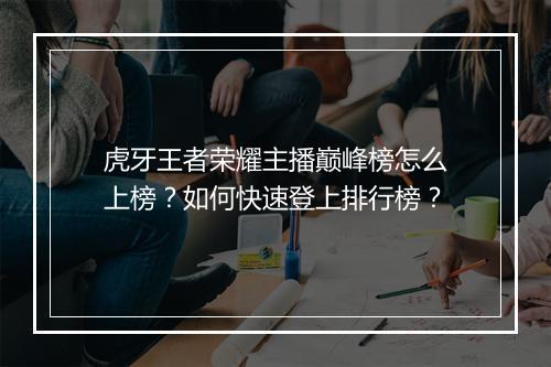 虎牙王者荣耀主播巅峰榜怎么上榜?如何快速登上排行榜?