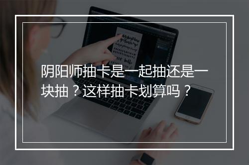 阴阳师抽卡是一起抽还是一块抽?这样抽卡划算吗?