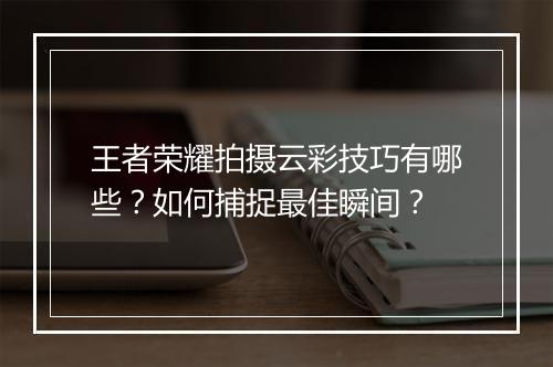 王者荣耀拍摄云彩技巧有哪些？如何捕捉最佳瞬间？