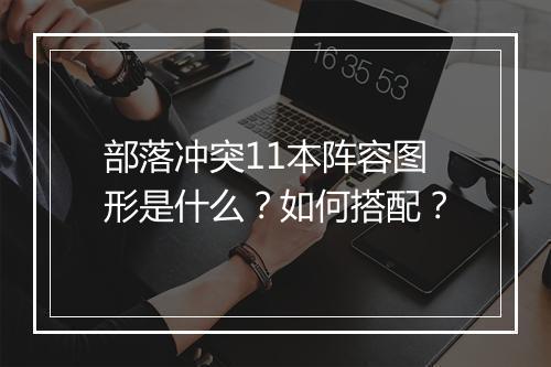 部落冲突11本阵容图形是什么？如何搭配？