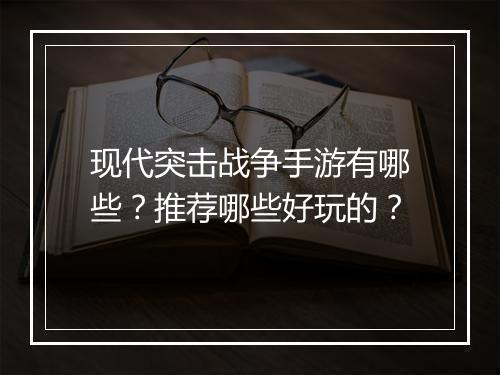 现代突击战争手游有哪些？推荐哪些好玩的？