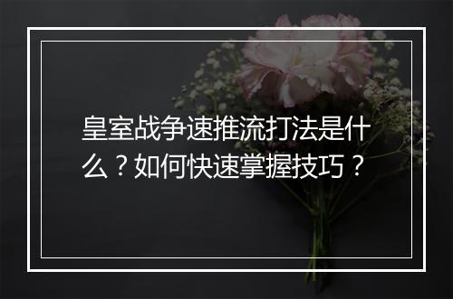 皇室战争速推流打法是什么?如何快速掌握技巧?