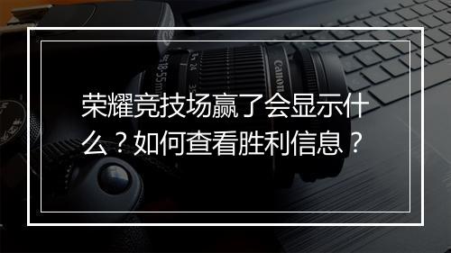 荣耀竞技场赢了会显示什么？如何查看胜利信息？