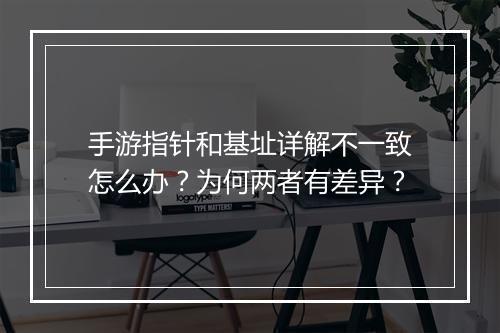 手游指针和基址详解不一致怎么办？为何两者有差异？