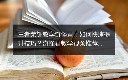 王者荣耀教学奇怪君,如何快速提升技巧?奇怪君教学视频推荐?