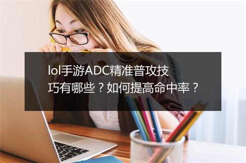 lol手游ADC精准普攻技巧有哪些?如何提高命中率?