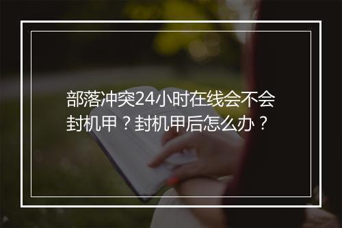 部落冲突24小时在线会不会封机甲?封机甲后怎么办?