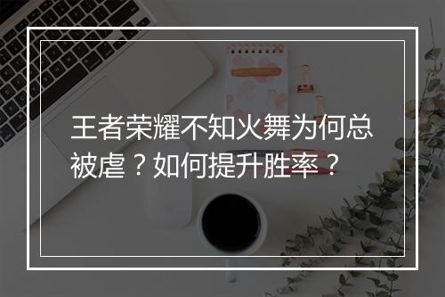 王者荣耀不知火舞为何总被虐？如何提升胜率？