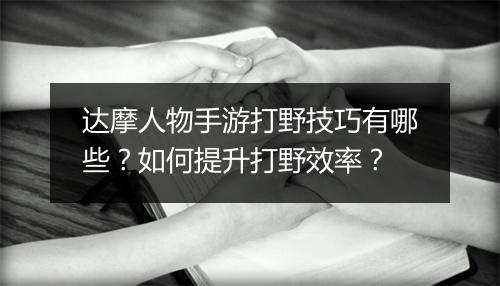 达摩人物手游打野技巧有哪些?如何提升打野效率?