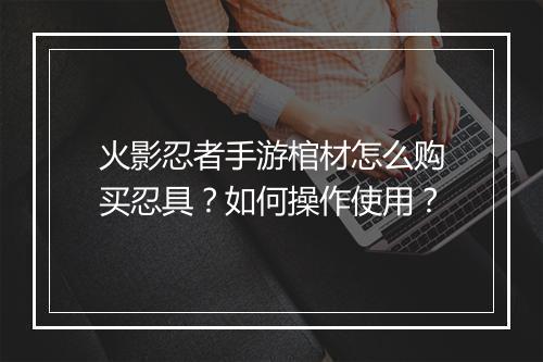 火影忍者手游棺材怎么购买忍具?如何操作使用?