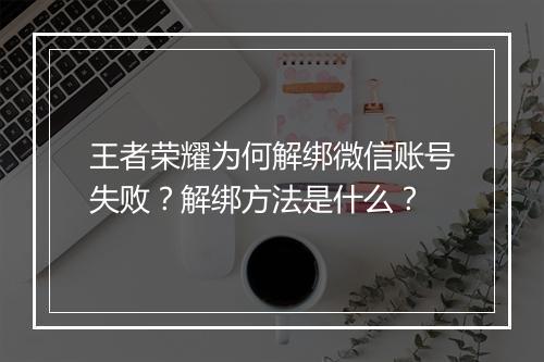 王者荣耀为何解绑微信账号失败?解绑方法是什么?