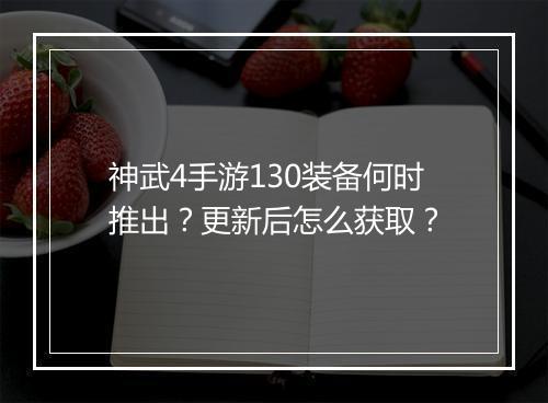 神武4手游130装备何时推出?更新后怎么获取?