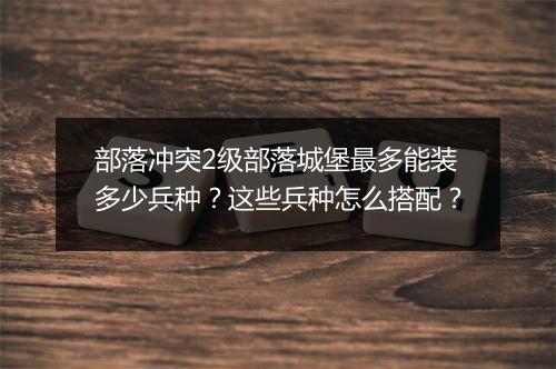 部落冲突2级部落城堡最多能装多少兵种?这些兵种怎么搭配?