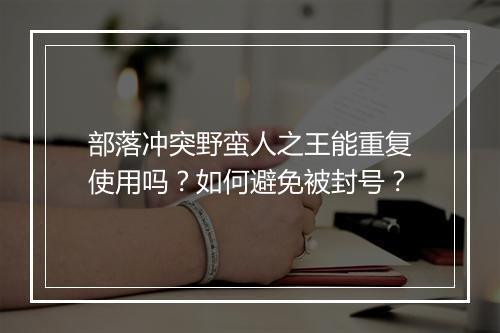 部落冲突野蛮人之王能重复使用吗？如何避免被封号？
