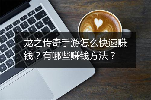 龙之传奇手游怎么快速赚钱?有哪些赚钱方法?