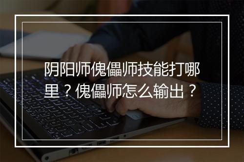 阴阳师傀儡师技能打哪里？傀儡师怎么输出？
