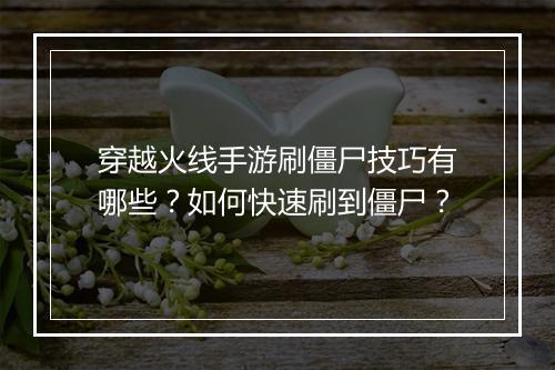 穿越火线手游刷僵尸技巧有哪些？如何快速刷到僵尸？