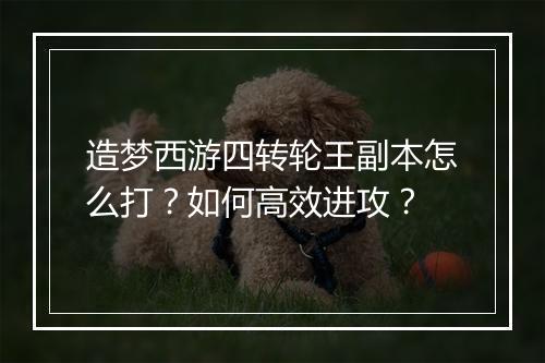 造梦西游四转轮王副本怎么打?如何高效进攻?