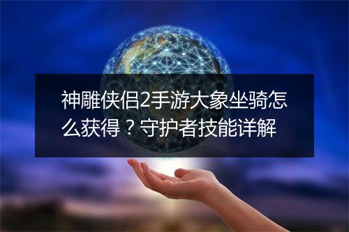神雕侠侣2手游大象坐骑怎么获得？守护者技能详解