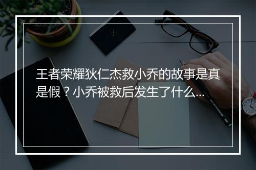 王者荣耀狄仁杰救小乔的故事是真是假？小乔被救后发生了什么？