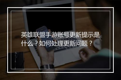 英雄联盟手游账号更新提示是什么?如何处理更新问题?