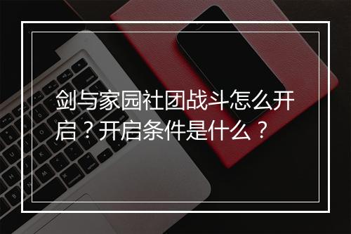 剑与家园社团战斗怎么开启?开启条件是什么?