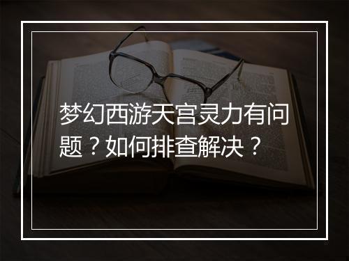梦幻西游天宫灵力有问题?如何排查解决?