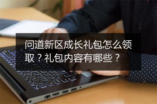 问道新区成长礼包怎么领取？礼包内容有哪些？
